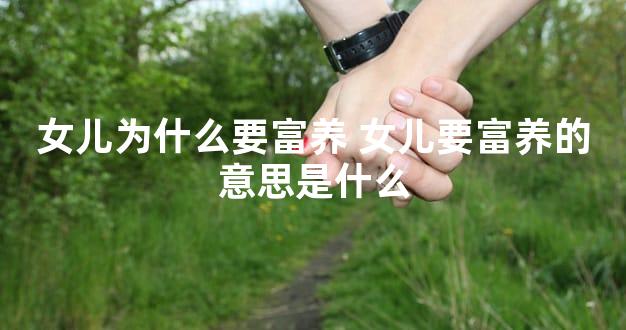 女儿为什么要富养 女儿要富养的意思是什么